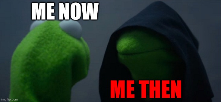 Evil Kermit | ME NOW; ME THEN | image tagged in memes,evil kermit | made w/ Imgflip meme maker