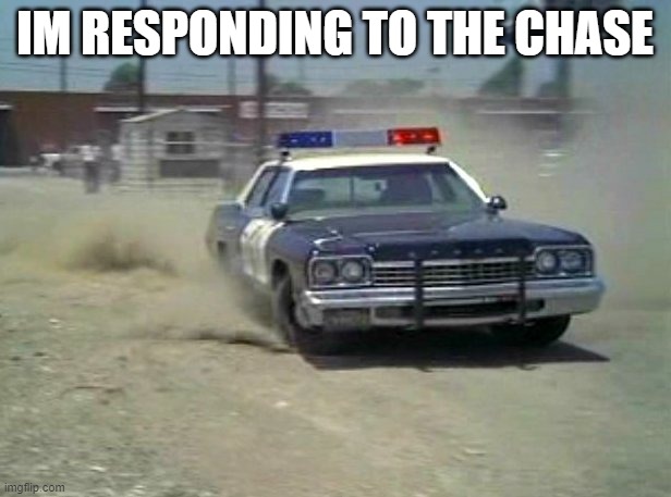 police car | IM RESPONDING TO THE CHASE | image tagged in police car | made w/ Imgflip meme maker