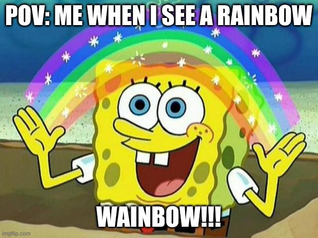 Spongebob | POV: ME WHEN I SEE A RAINBOW; WAINBOW!!! | image tagged in spongebob rainbow | made w/ Imgflip meme maker
