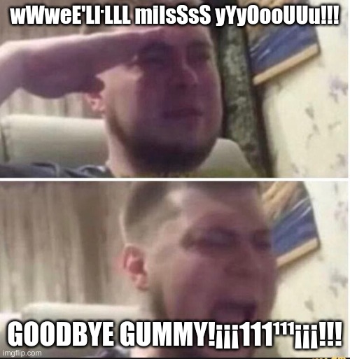 Crying salute | wWweE'LŀLLL miIsSsS yYyOooUUu!!! GOODBYE GUMMY!¡¡¡111¹¹¹¡¡¡!!! | image tagged in crying salute | made w/ Imgflip meme maker