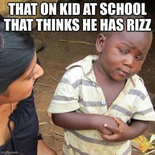 THE RIZZLER | THAT ON KID AT SCHOOL THAT THINKS HE HAS RIZZ | image tagged in memes,third world skeptical kid | made w/ Imgflip meme maker