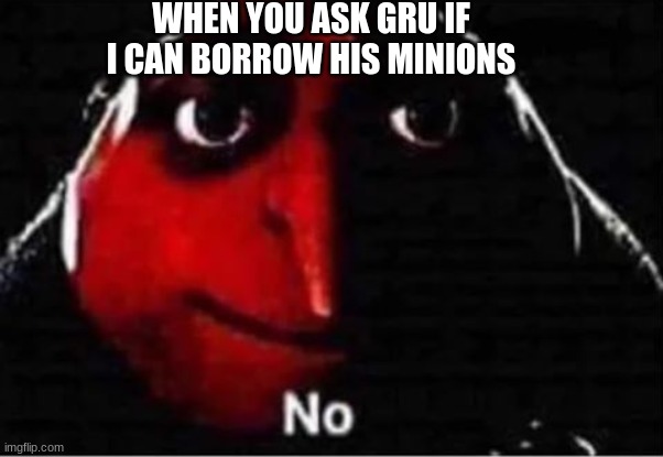 Gru No | WHEN YOU ASK GRU IF I CAN BORROW HIS MINIONS | image tagged in gru no | made w/ Imgflip meme maker
