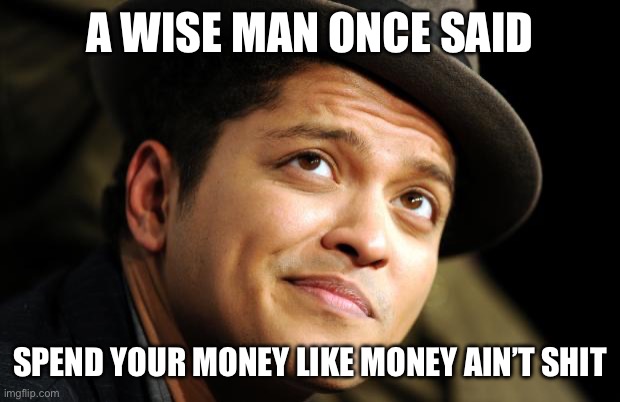 The wise man was Bruno mars, also known as one of the best singers ever. He might be my favorite. | A WISE MAN ONCE SAID; SPEND YOUR MONEY LIKE MONEY AIN’T SHIT | image tagged in bruno mars | made w/ Imgflip meme maker