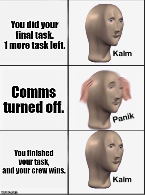 Reverse kalm panik | You did your final task. 1 more task left. Comms turned off. You finished your task, and your crew wins. | image tagged in reverse kalm panik | made w/ Imgflip meme maker