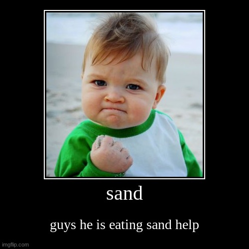 sand | guys he is eating sand help | image tagged in funny,demotivationals | made w/ Imgflip demotivational maker