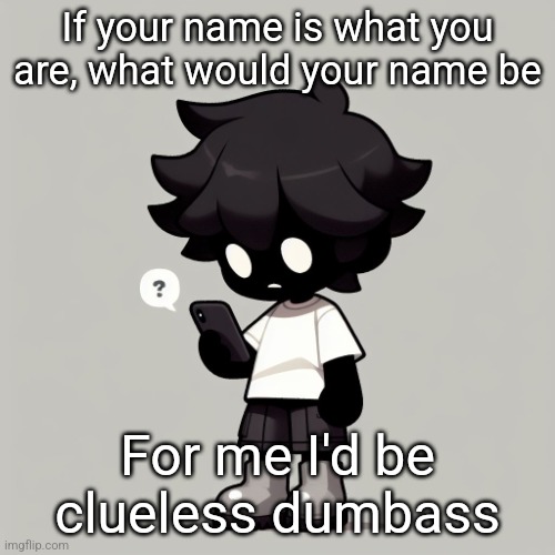 Silly fucking goober | If your name is what you are, what would your name be; For me I'd be clueless dumbass | image tagged in silly fucking goober | made w/ Imgflip meme maker