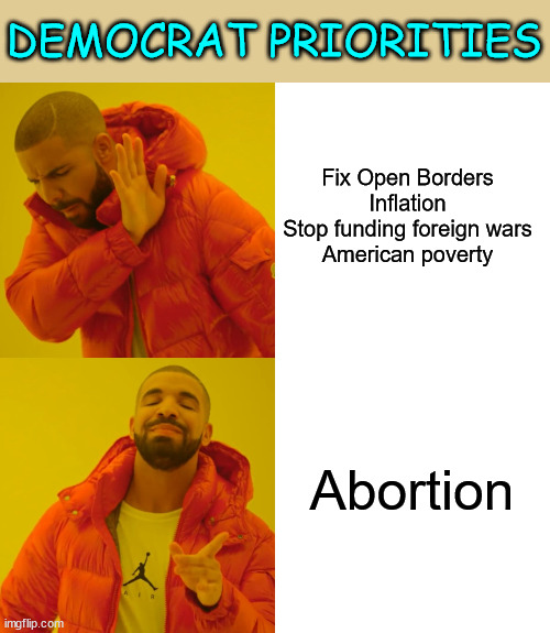 Drake Hotline Bling Meme | Fix Open Borders
Inflation
Stop funding foreign wars
American poverty Abortion DEMOCRAT PRIORITIES | image tagged in memes,drake hotline bling | made w/ Imgflip meme maker