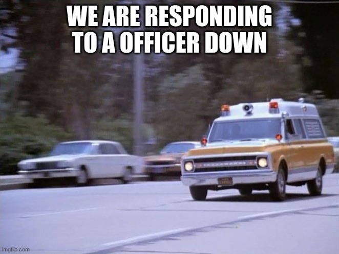 ems | WE ARE RESPONDING TO A OFFICER DOWN | image tagged in ems | made w/ Imgflip meme maker