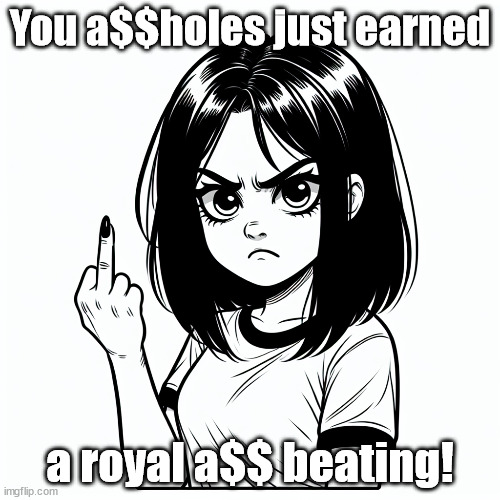 Ashley The Feminist Once Said... | You a$$holes just earned; a royal a$$ beating! | image tagged in angry feminist | made w/ Imgflip meme maker