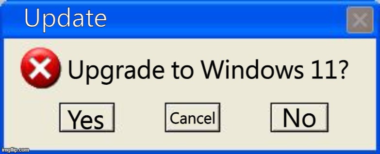Windows xp error | Update; Upgrade to Windows 11? No; Yes; Cancel | image tagged in windows xp error | made w/ Imgflip meme maker