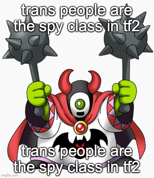 hear me out | trans people are the spy class in tf2; trans people are the spy class in tf2 | image tagged in wrecktor | made w/ Imgflip meme maker