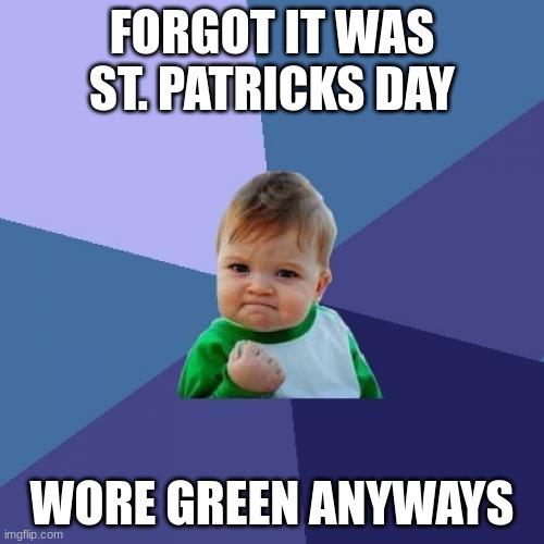 who forgor St. Patrick's Day | FORGOT IT WAS ST. PATRICKS DAY; WORE GREEN ANYWAYS | image tagged in memes,success kid,funny | made w/ Imgflip meme maker