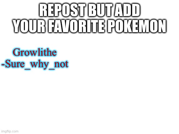 Growlithe has undergone 0 design changes since 1996. This is because he is without flaw | REPOST BUT ADD YOUR FAVORITE POKEMON; Growlithe
-Sure_why_not | image tagged in blank white template | made w/ Imgflip meme maker