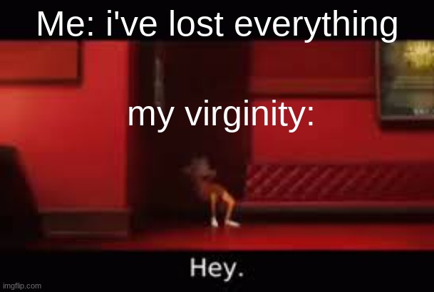 Literally me if I lost my horrible sense of humor. | Me: i've lost everything; my virginity: | image tagged in victor hey,crazy,true,fr tho | made w/ Imgflip meme maker