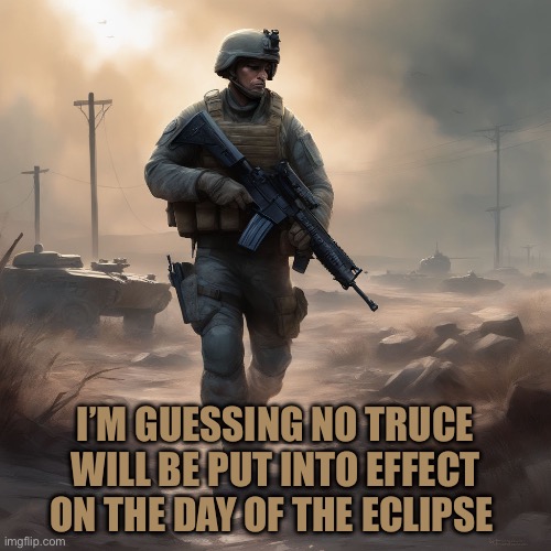 I’M GUESSING NO TRUCE WILL BE PUT INTO EFFECT ON THE DAY OF THE ECLIPSE | made w/ Imgflip meme maker