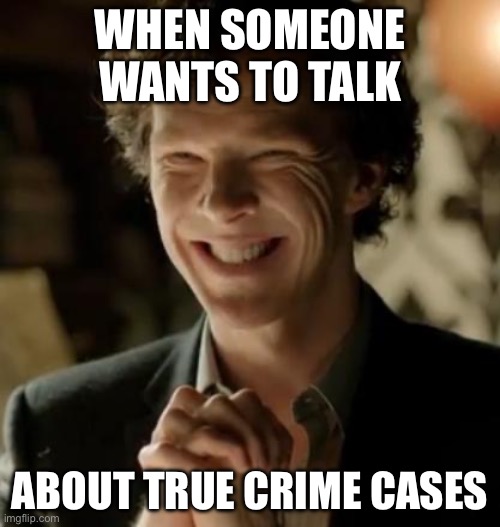 Sherlock | WHEN SOMEONE WANTS TO TALK; ABOUT TRUE CRIME CASES | image tagged in sherlock holmes | made w/ Imgflip meme maker