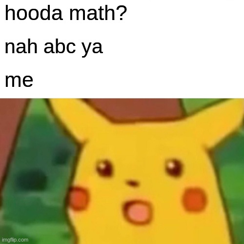fax | hooda math? nah abc ya; me | image tagged in memes,surprised pikachu | made w/ Imgflip meme maker