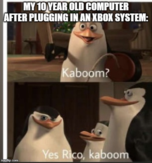 welp . . . | MY 10 YEAR OLD COMPUTER AFTER PLUGGING IN AN XBOX SYSTEM: | image tagged in penguin | made w/ Imgflip meme maker