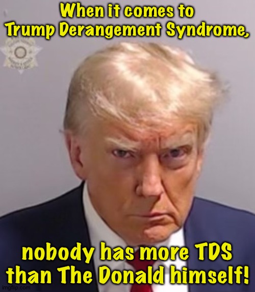 This settles all arguments. | When it comes to Trump Derangement Syndrome, nobody has more TDS than The Donald himself! | image tagged in donald trump mugshot | made w/ Imgflip meme maker