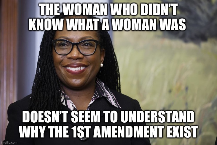 KBJ | THE WOMAN WHO DIDN’T KNOW WHAT A WOMAN WAS; DOESN’T SEEM TO UNDERSTAND WHY THE 1ST AMENDMENT EXIST | image tagged in kbj,supreme court,political meme,politics | made w/ Imgflip meme maker