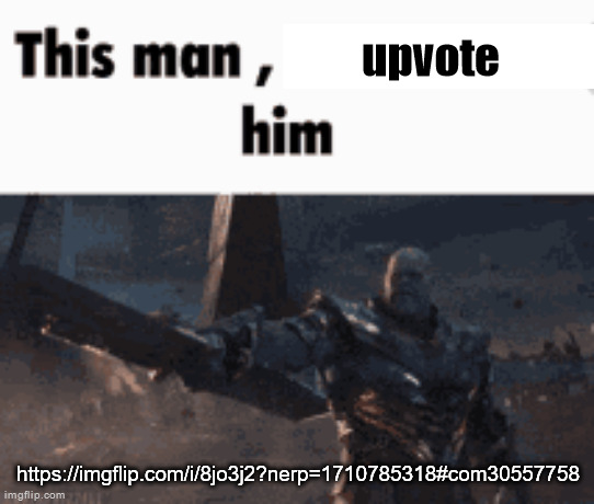 This man, _____ him | upvote; https://imgflip.com/i/8jo3j2?nerp=1710785318#com30557758 | image tagged in this man _____ him | made w/ Imgflip meme maker