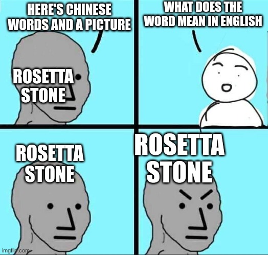 And they expect you to know everything without giving you the meaning in words just a picture | WHAT DOES THE WORD MEAN IN ENGLISH; HERE'S CHINESE WORDS AND A PICTURE; ROSETTA STONE; ROSETTA STONE; ROSETTA STONE | image tagged in npc meme,memes | made w/ Imgflip meme maker