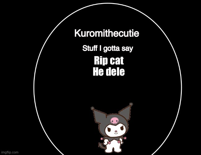 Kuromithecuties announcement temp | Rip cat
He deleted | image tagged in kuromithecuties announcement temp | made w/ Imgflip meme maker
