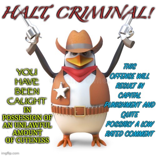 Halt, criminal! Original temp | IN POSSESSION OF AN UNLAWFUL AMOUNT OF CUTENESS | image tagged in halt criminal original temp | made w/ Imgflip meme maker