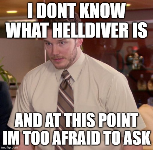 Afraid To Ask Andy | I DONT KNOW WHAT HELLDIVER IS; AND AT THIS POINT IM TOO AFRAID TO ASK | image tagged in memes,afraid to ask andy | made w/ Imgflip meme maker