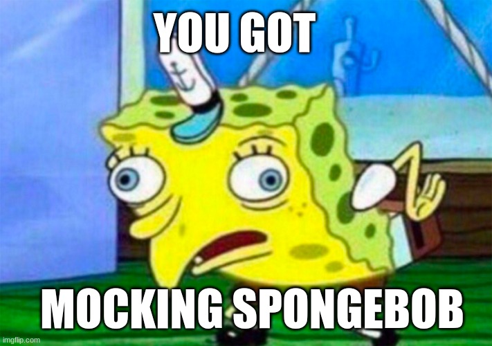 I edge to scarf has caught a good meme | MOCKING SPONGEBOB YOU GOT | image tagged in mocking spongebob | made w/ Imgflip meme maker