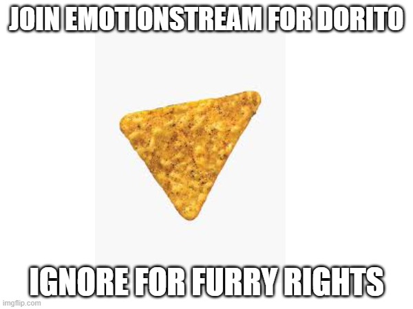 https://imgflip.com/m/EmotionStream | JOIN EMOTIONSTREAM FOR DORITO; IGNORE FOR FURRY RIGHTS | image tagged in join stream | made w/ Imgflip meme maker