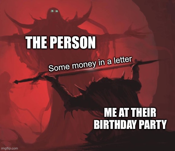 Man giving sword to larger man | THE PERSON ME AT THEIR BIRTHDAY PARTY Some money in a letter | image tagged in man giving sword to larger man | made w/ Imgflip meme maker