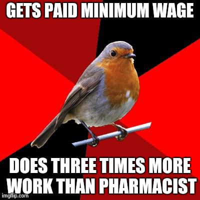 Retail Robin | GETS PAID MINIMUM WAGE DOES THREE TIMES MORE WORK THAN PHARMACIST | image tagged in retail robin | made w/ Imgflip meme maker