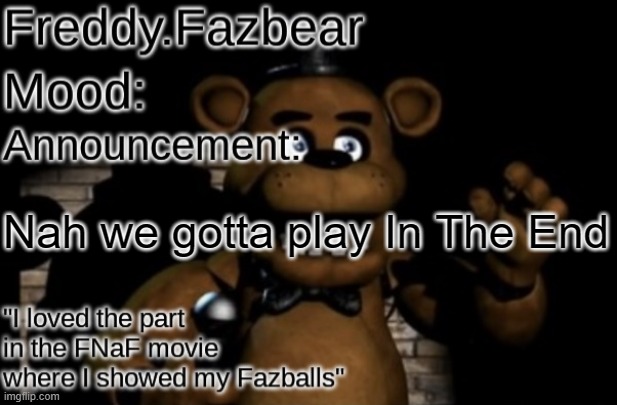Freddy.Fazbear Announcement template Thanks Tfp Knockout | Nah we gotta play In The End | image tagged in freddy fazbear announcement template thanks tfp knockout | made w/ Imgflip meme maker