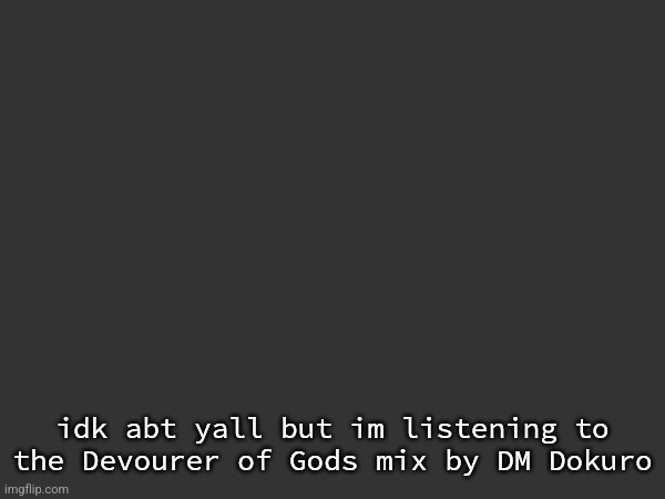 idk abt yall but im listening to the Devourer of Gods mix by DM Dokuro | made w/ Imgflip meme maker