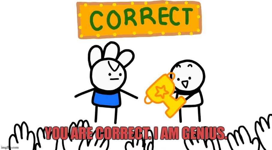You are correct | YOU ARE CORRECT. I AM GENIUS. | image tagged in you are correct | made w/ Imgflip meme maker