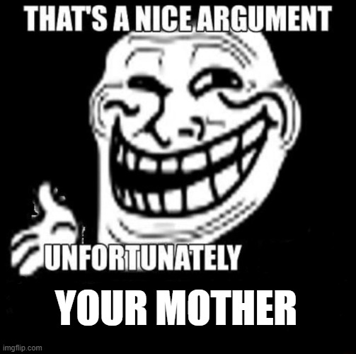 how to win any argument | YOUR MOTHER | image tagged in that's a nice argument,your mom,memes,funny | made w/ Imgflip meme maker