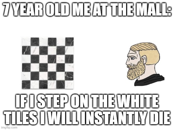 7 Year Old Me at the Mall | 7 YEAR OLD ME AT THE MALL:; IF I STEP ON THE WHITE TILES I WILL INSTANTLY DIE | image tagged in nostalgia,funny,childhood | made w/ Imgflip meme maker