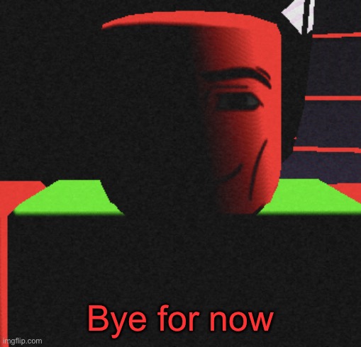 I just create problems | Bye for now | image tagged in life is roblox | made w/ Imgflip meme maker