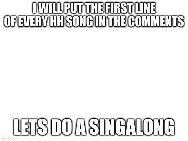 Singalong! | I WILL PUT THE FIRST LINE OF EVERY HH SONG IN THE COMMENTS; LETS DO A SINGALONG | image tagged in singing,hazbin hotel | made w/ Imgflip meme maker