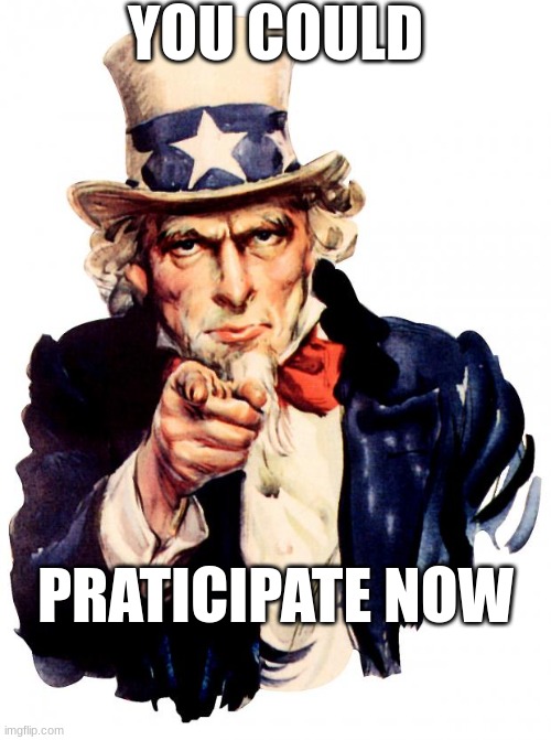 Uncle Sam Meme | YOU COULD; PRATICIPATE NOW | image tagged in memes,uncle sam | made w/ Imgflip meme maker