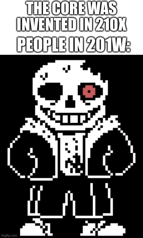 You might have to know the horrortale lore for this | THE CORE WAS INVENTED IN 210X; PEOPLE IN 201W: | image tagged in blank white template,horrortale sans | made w/ Imgflip meme maker