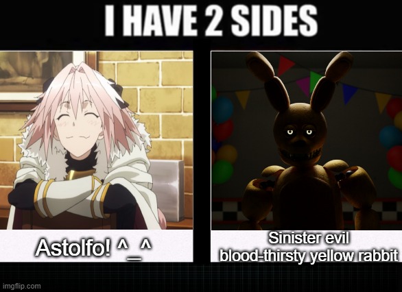 I have two sides | Sinister evil blood-thirsty yellow rabbit; Astolfo! ^_^ | image tagged in i have two sides | made w/ Imgflip meme maker