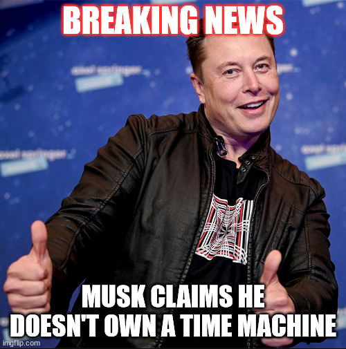 Time Machine | BREAKING NEWS; MUSK CLAIMS HE DOESN'T OWN A TIME MACHINE | image tagged in elon musk thumbs up | made w/ Imgflip meme maker