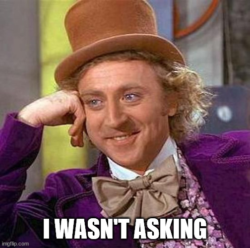 Creepy Condescending Wonka Meme | I WASN'T ASKING | image tagged in memes,creepy condescending wonka | made w/ Imgflip meme maker