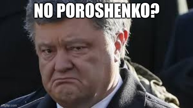 no poroshenko? | NO POROSHENKO? | image tagged in roshen,poroshenko,ukraine | made w/ Imgflip meme maker