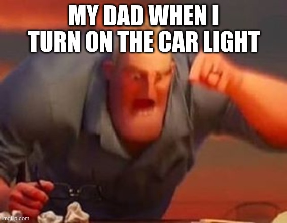 My dad when I turn on the car light | MY DAD WHEN I TURN ON THE CAR LIGHT | image tagged in mr incredible mad | made w/ Imgflip meme maker