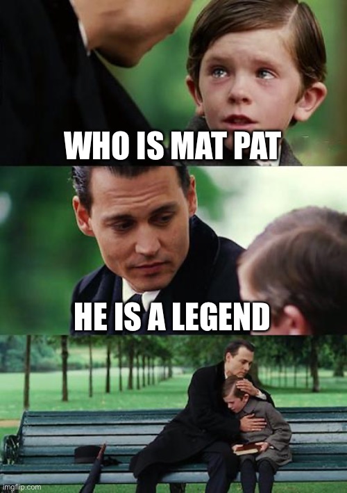 Finding Neverland Meme | WHO IS MAT PAT HE IS A LEGEND | image tagged in memes,finding neverland | made w/ Imgflip meme maker