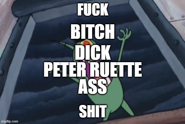 Plankton evil laugh | FUCK SHIT ASS BITCH DICK PETER RUETTE | image tagged in plankton evil laugh | made w/ Imgflip meme maker