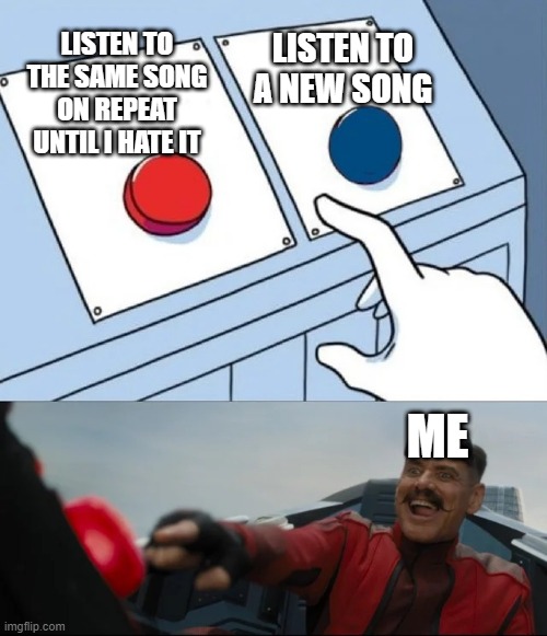 Music | LISTEN TO THE SAME SONG ON REPEAT UNTIL I HATE IT; LISTEN TO A NEW SONG; ME | image tagged in red or blue | made w/ Imgflip meme maker